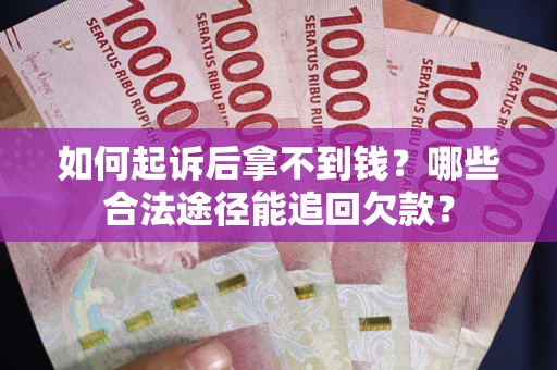 济南如何起诉后拿不到钱？哪些合法途径能追回欠款？