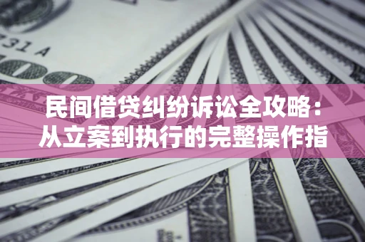 济南民间借贷纠纷诉讼全攻略：从立案到执行的完整操作指南