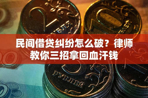 济南民间借贷纠纷怎么破？律师教你三招拿回血汗钱