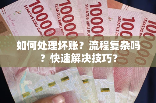 济南如何处理坏账？流程复杂吗？快速解决技巧？