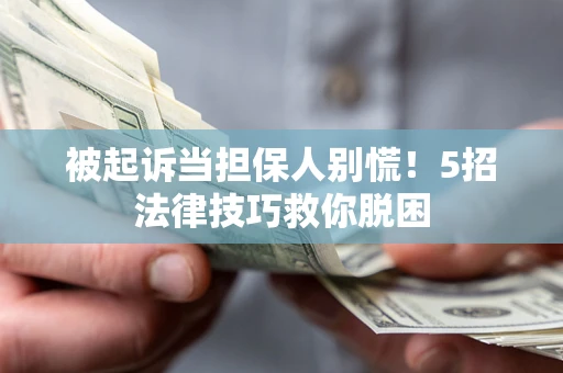 济南被起诉当担保人别慌！5招法律技巧救你脱困