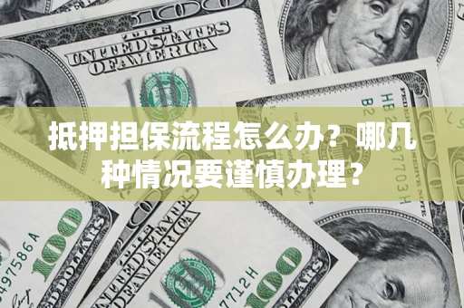 济南抵押担保流程怎么办？哪几种情况要谨慎办理？