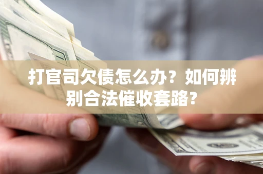 济南打官司欠债怎么办？如何辨别合法催收套路？