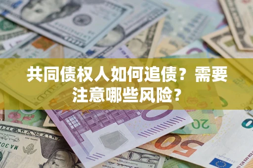 济南共同债权人如何追债？需要注意哪些风险？
