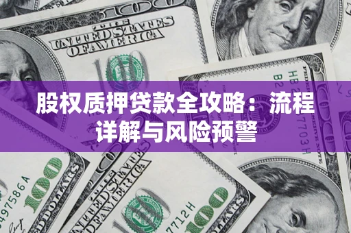 济南股权质押贷款全攻略：流程详解与风险预警