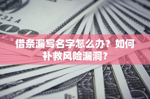 济南借条漏写名字怎么办？如何补救风险漏洞？