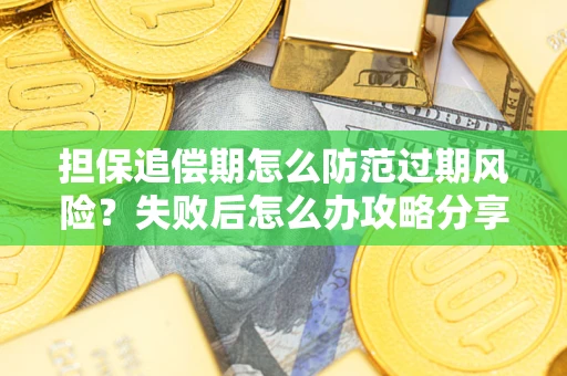 济南担保追偿期怎么防范过期风险？失败后怎么办攻略分享