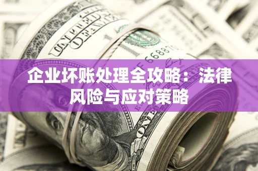 济南企业坏账处理全攻略：法律风险与应对策略