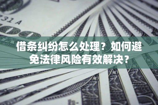 济南借条纠纷怎么处理？如何避免法律风险有效解决？