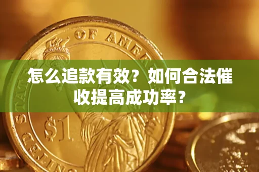 济南怎么追款有效？如何合法催收提高成功率？