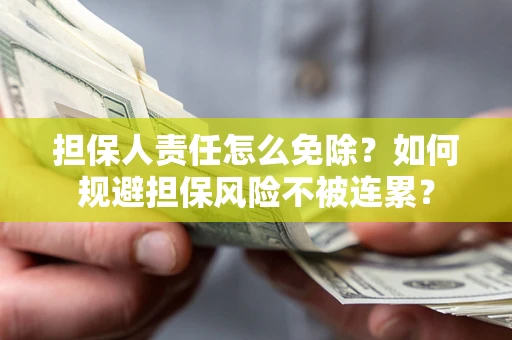 济南担保人责任怎么免除？如何规避担保风险不被连累？