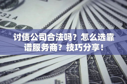 济南讨债公司合法吗？怎么选靠谱服务商？技巧分享！