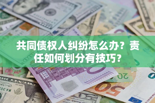 济南共同债权人纠纷怎么办？责任如何划分有技巧？
