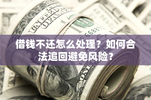 济南借钱不还怎么处理？如何合法追回避免风险？