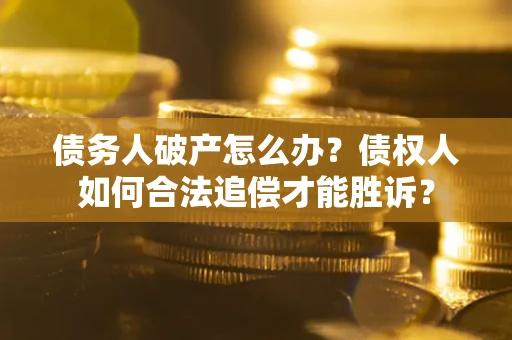 济南债务人破产怎么办？债权人如何合法追偿才能胜诉？