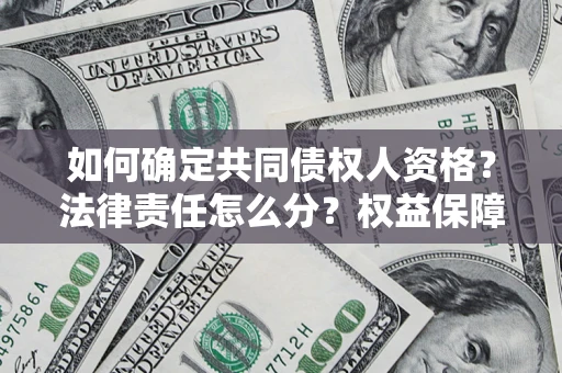 济南如何确定共同债权人资格？法律责任怎么分？权益保障技巧揭秘！