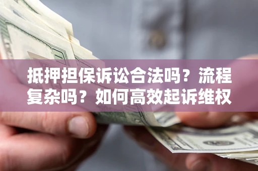 济南抵押担保诉讼合法吗？流程复杂吗？如何高效起诉维权？