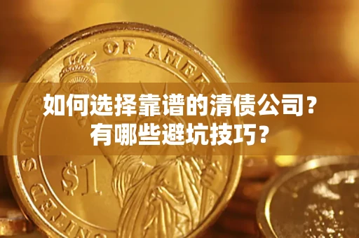济南如何选择靠谱的清债公司？有哪些避坑技巧？