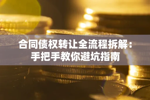 济南合同债权转让全流程拆解：手把手教你避坑指南