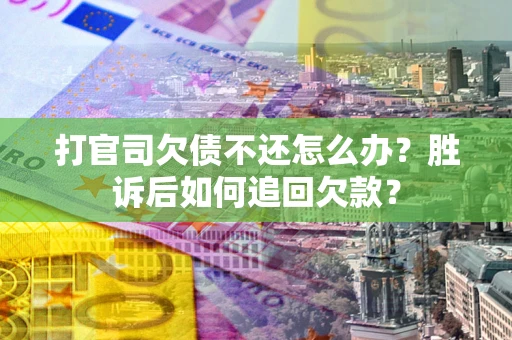 济南打官司欠债不还怎么办？胜诉后如何追回欠款？