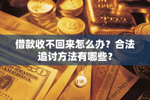 济南借款收不回来怎么办？合法追讨方法有哪些？