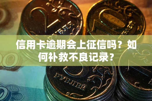 济南信用卡逾期会上征信吗？如何补救不良记录？