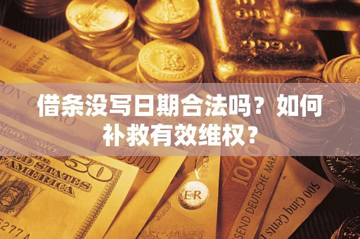 济南借条没写日期合法吗？如何补救有效维权？