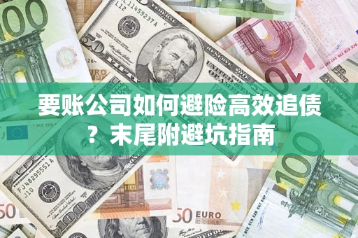 济南要账公司如何避险高效追债？末尾附避坑指南