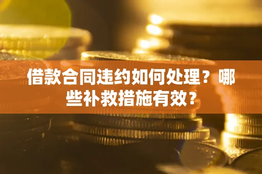济南借款合同违约如何处理？哪些补救措施有效？