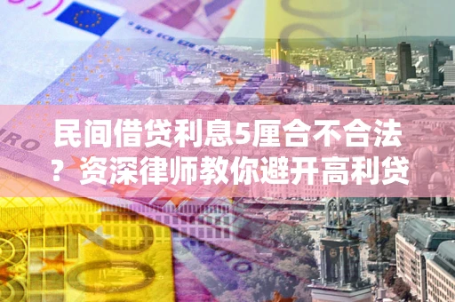 济南民间借贷利息5厘合不合法？资深律师教你避开高利贷陷阱