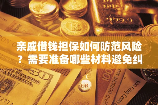 济南亲戚借钱担保如何防范风险？需要准备哪些材料避免纠纷？