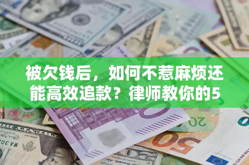 济南被欠钱后，如何不惹麻烦还能高效追款？律师教你的5步合法讨债法