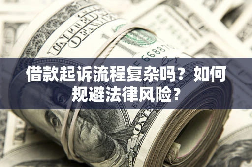 济南借款起诉流程复杂吗？如何规避法律风险？