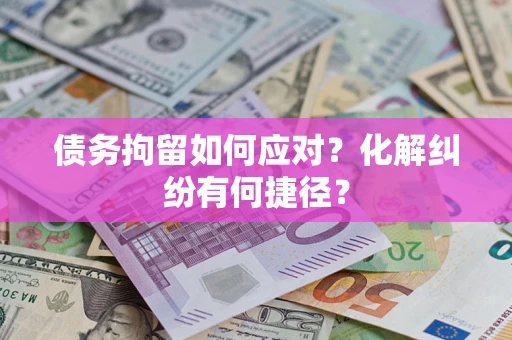 济南债务拘留如何应对？化解纠纷有何捷径？