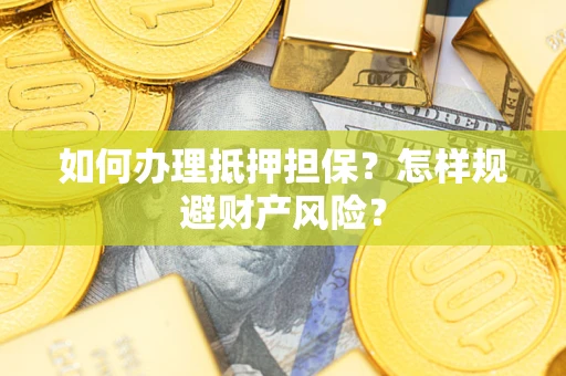 济南如何办理抵押担保？怎样规避财产风险？