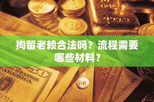 济南拘留老赖合法吗？流程需要哪些材料？