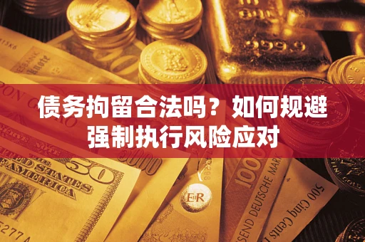 济南债务拘留合法吗？如何规避强制执行风险应对