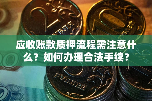 济南应收账款质押流程需注意什么？如何办理合法手续？