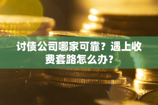 济南讨债公司哪家可靠？遇上收费套路怎么办？