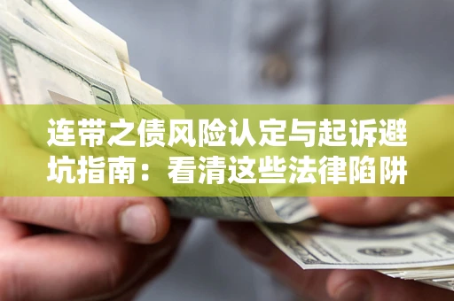 济南连带之债风险认定与起诉避坑指南：看清这些法律陷阱，避免无辜背债