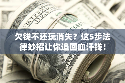 济南欠钱不还玩消失？这5步法律妙招让你追回血汗钱！