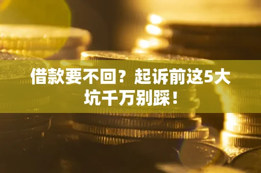 济南借款要不回？起诉前这5大坑千万别踩！
