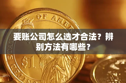 济南要账公司怎么选才合法？辨别方法有哪些？