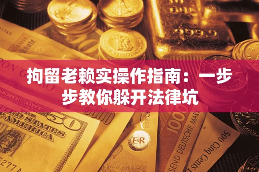 济南拘留老赖实操作指南：一步步教你躲开法律坑