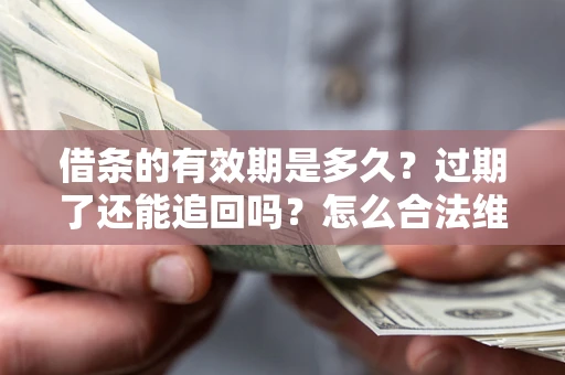 济南借条的有效期是多久？过期了还能追回吗？怎么合法维权？