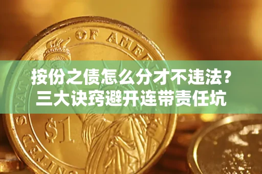 济南按份之债怎么分才不违法？三大诀窍避开连带责任坑