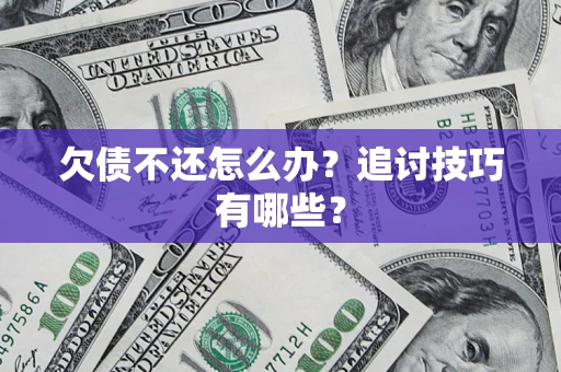 济南欠债不还怎么办？追讨技巧有哪些？