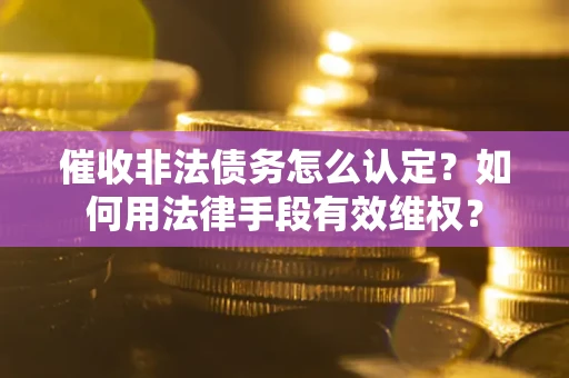 济南催收非法债务怎么认定？如何用法律手段有效维权？