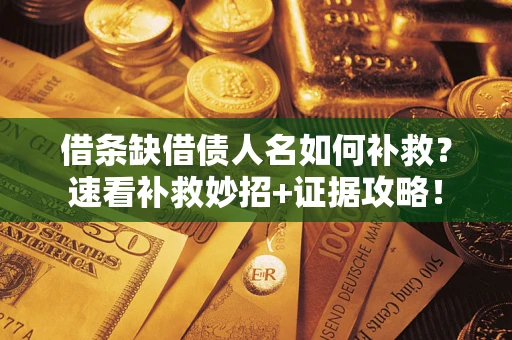 济南借条缺借债人名如何补救？速看补救妙招+证据攻略！