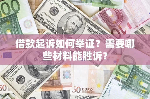 济南借款起诉如何举证？需要哪些材料能胜诉？